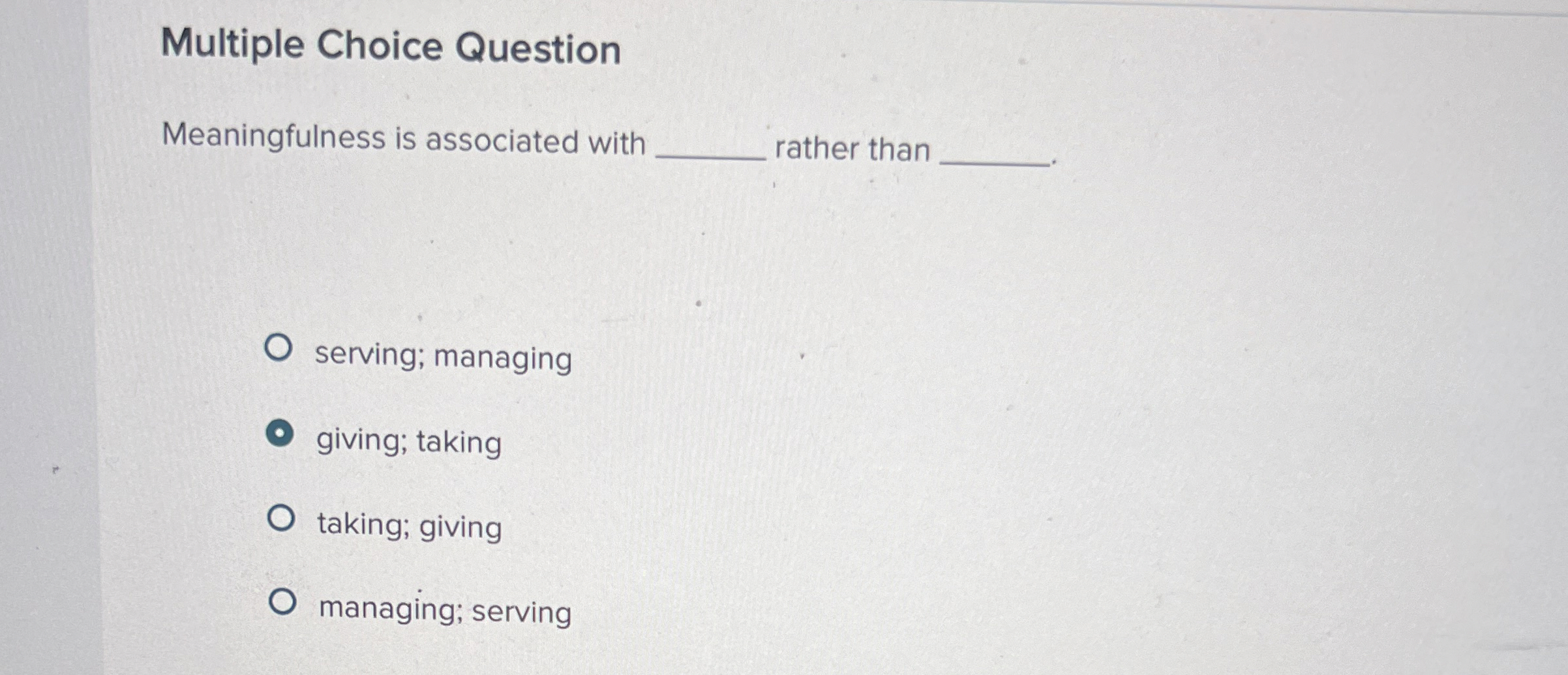  Multiple Choice Question Meaningfulness is associated with rather than serving; managing