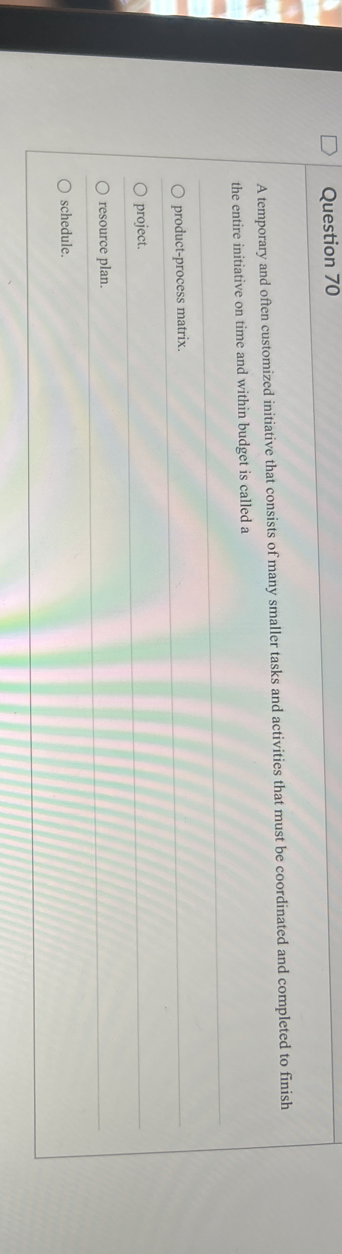  Question 70 A temporary and often customized initiative that consists of