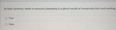  In lean systems, work-in-process inveritory is a direct result of overproduetion