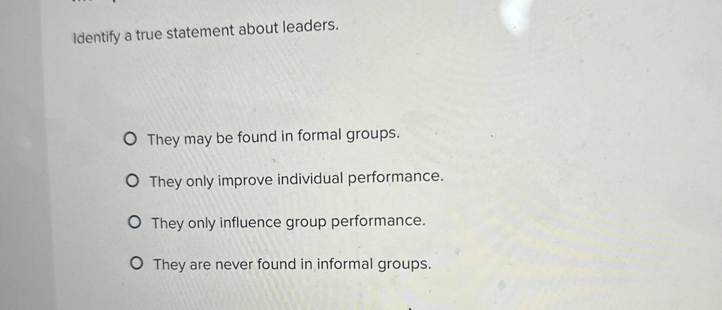  Identify a true statement about leaders. They may be found in