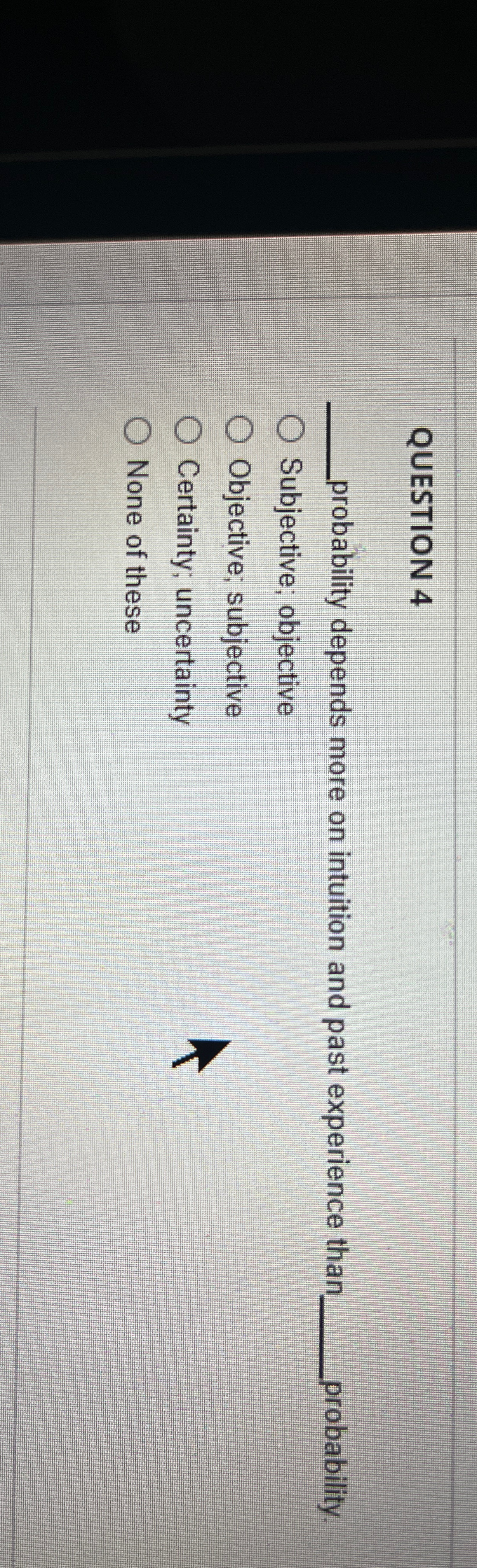 QUESTION 4 q, probability depends more on intuition and past experience