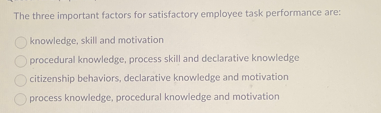  The three important factors for satisfactory employee task performance are: knowledge,