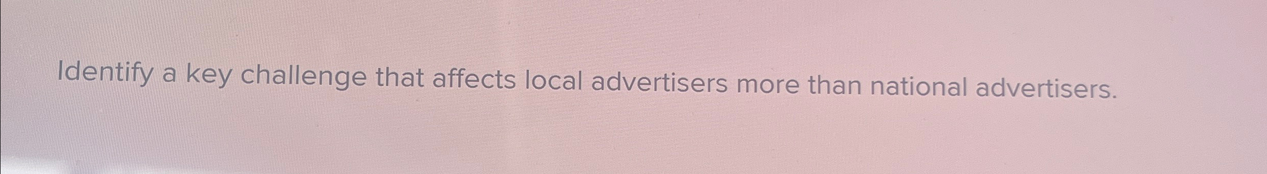  Identify a key challenge that affects local advertisers more than national