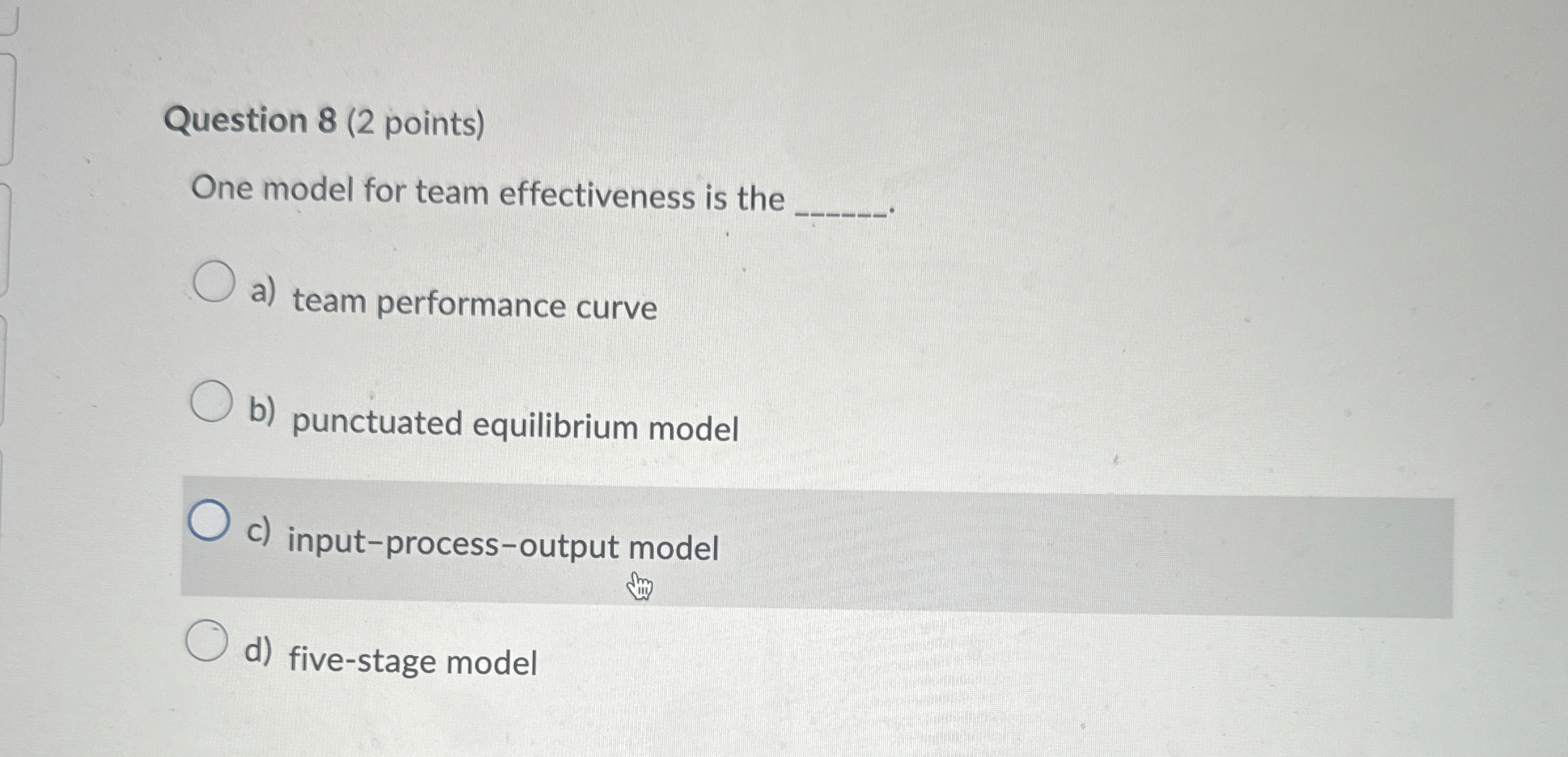  Question 8(2 points) One model for team effectiveness is the a)