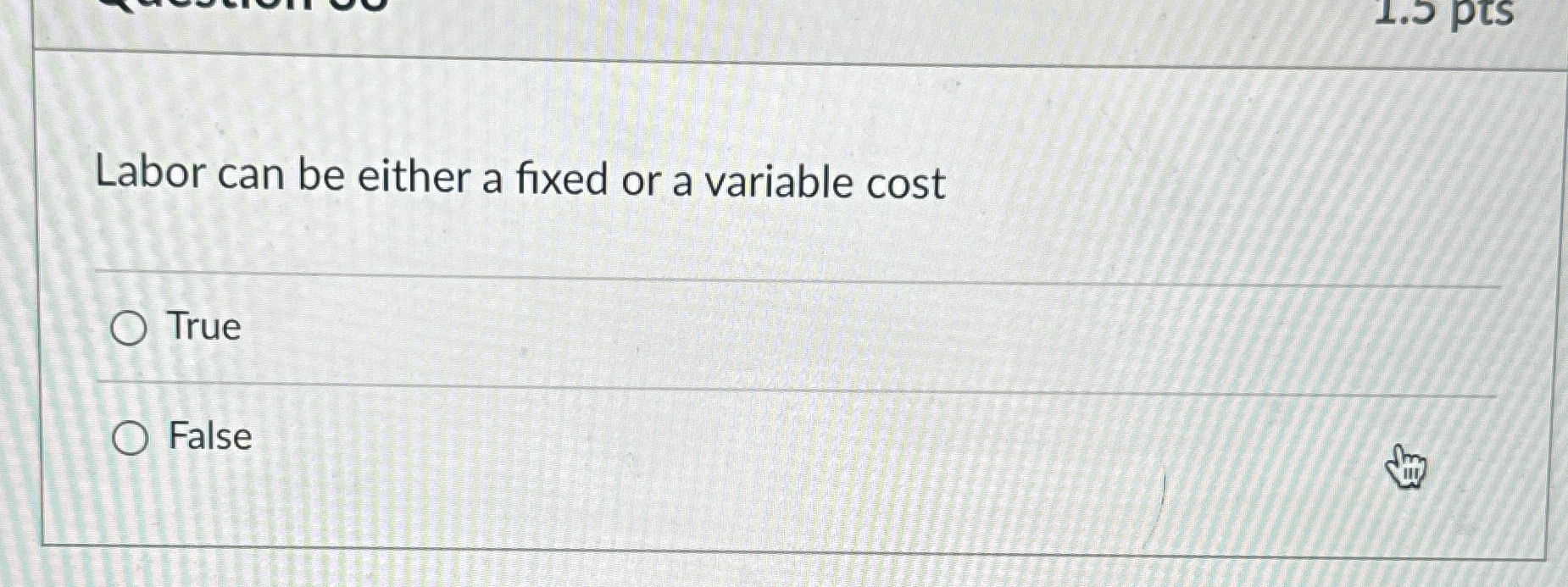  Labor can be either a fixed or a variable cost True