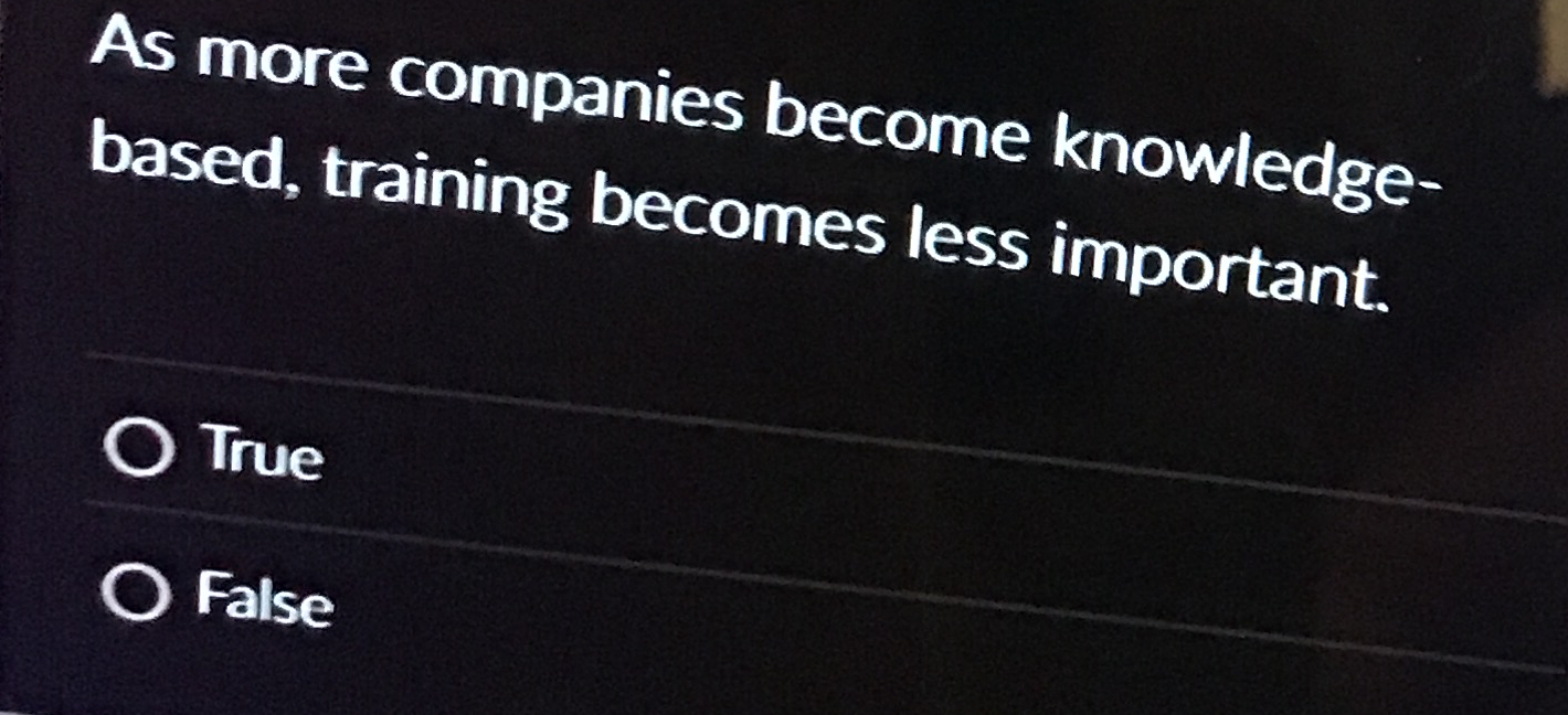 As more companies become knowledgebased, training becomes less important. True False