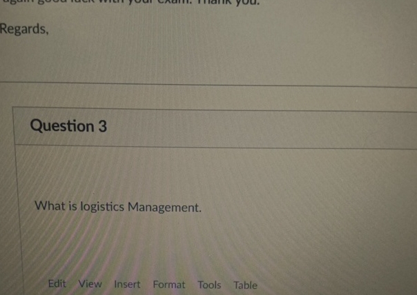  Regards, Question 3 What is logistics Management. Edit View Insert Format
