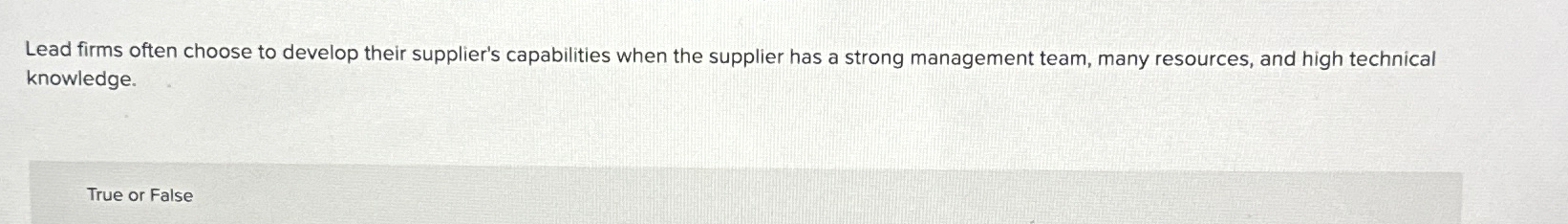  Lead firms often choose to develop their supplier's capabilities when the