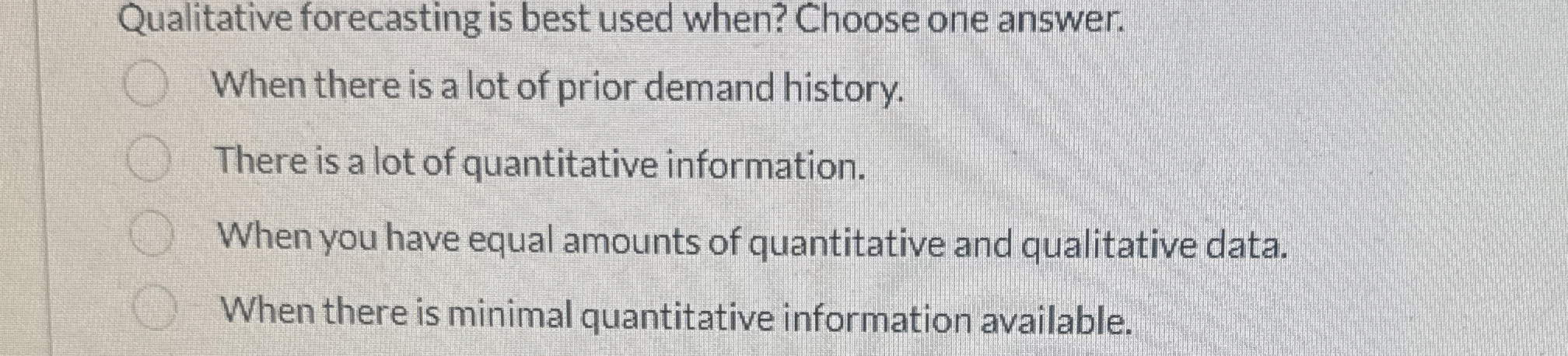  Qualitative forecasting is best used when? Choose one answer. When there