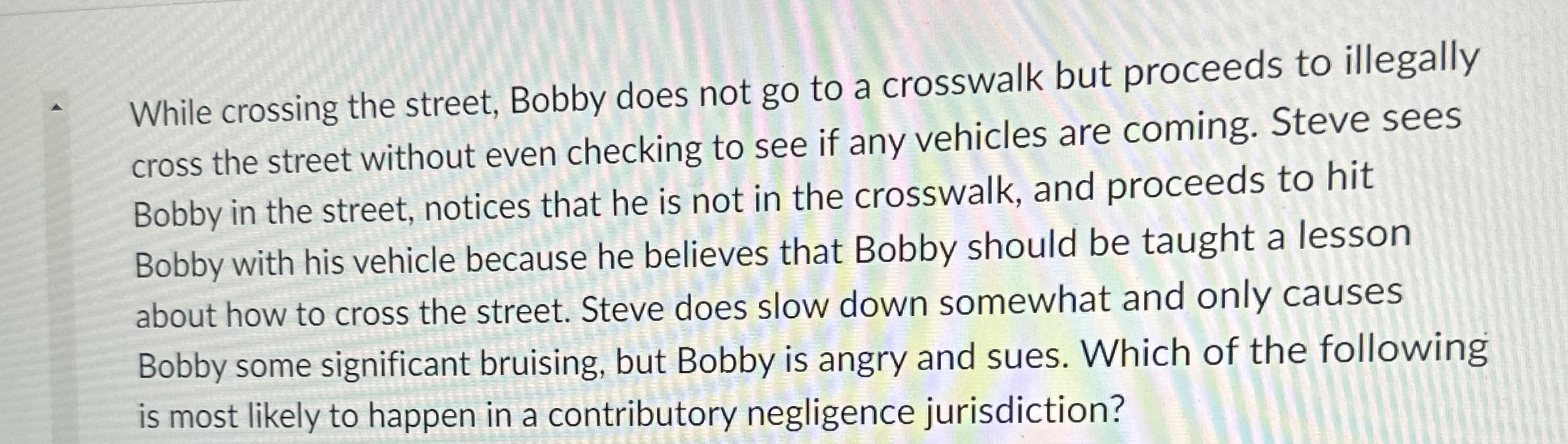  While crossing the street, Bobby does not go to a crosswalk