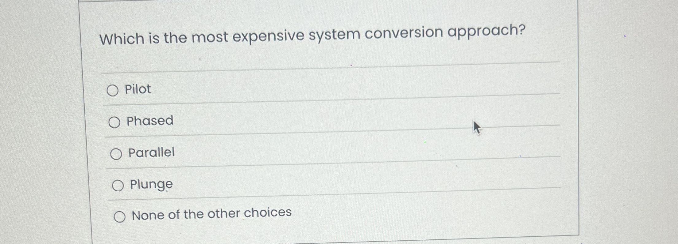  Which is the most expensive system conversion approach? Pilot Phased Parallel