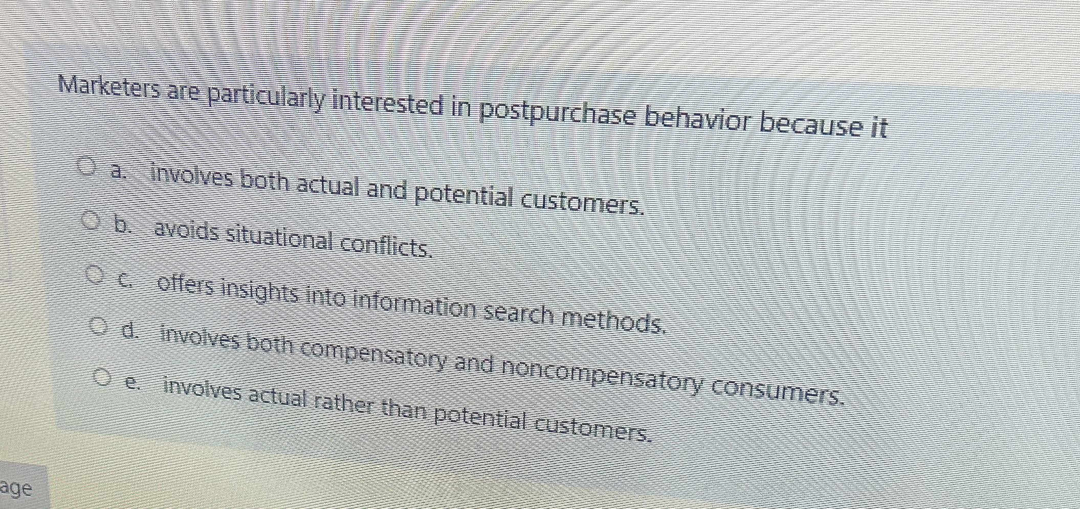  Marketers are particularty interested in postpurchase behavior because it a. Involves