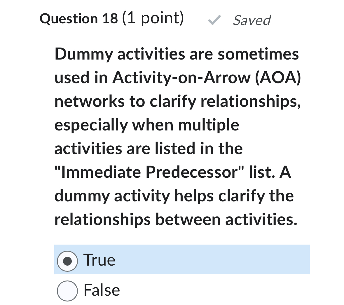  Question 18(1 point) Saved Dummy activities are sometimes used in Activity-on-Arrow