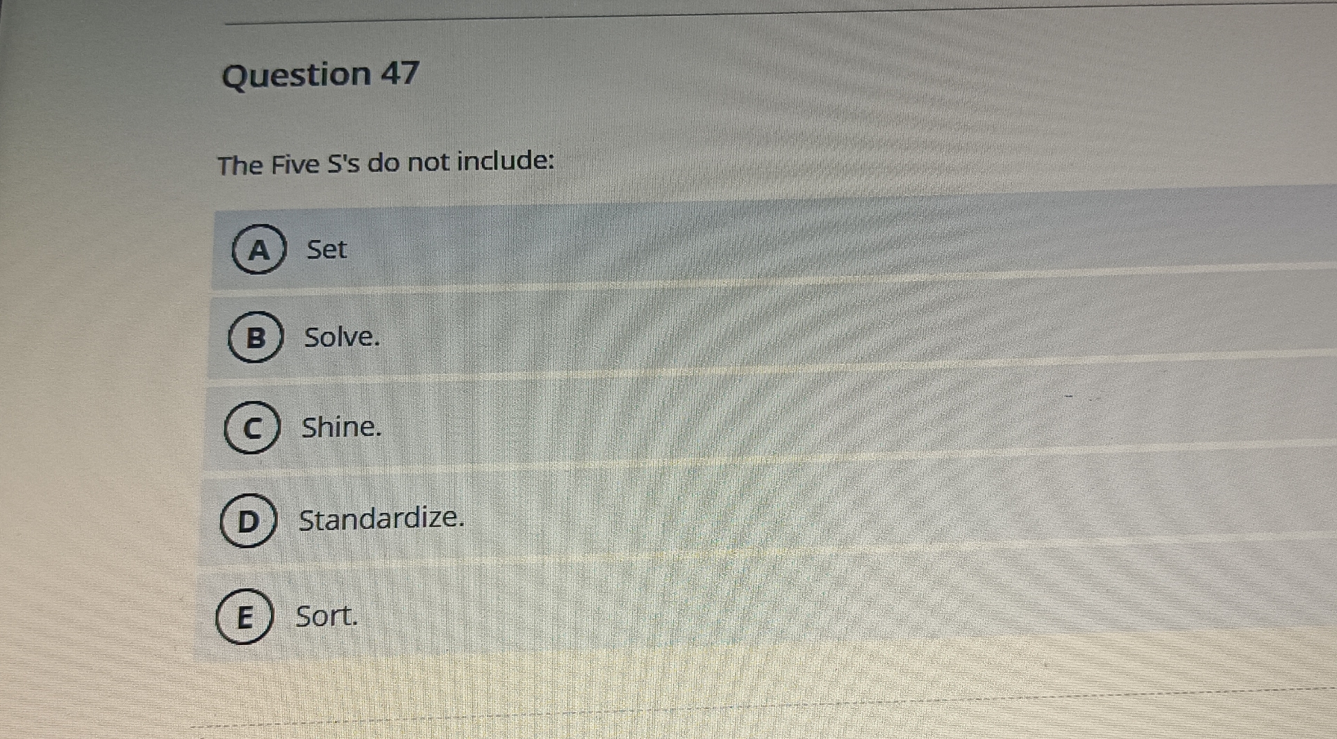  Question 47 The Five S's do not include: Set Solve. Shine.