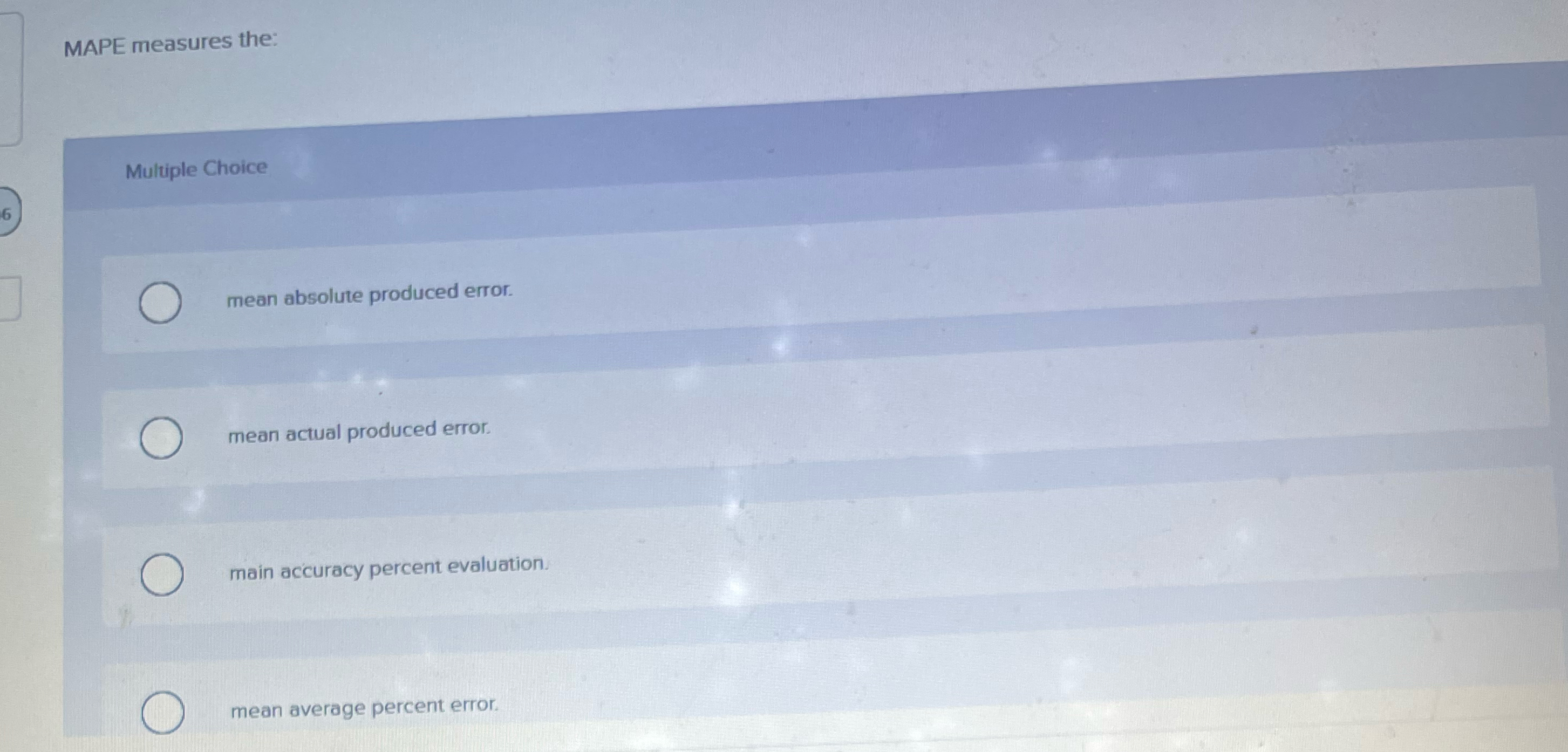  MAPE measures the: Multiple Choice mean absolute produced error. mean actual