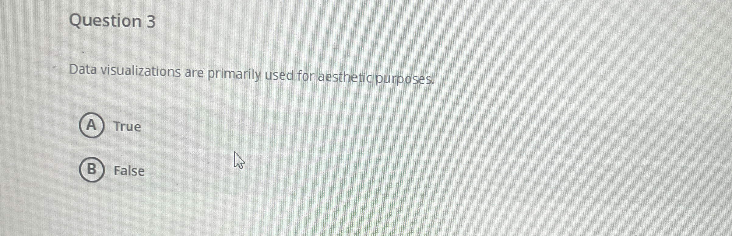  Question 3 Data visualizations are primarily used for aesthetic purposes. True