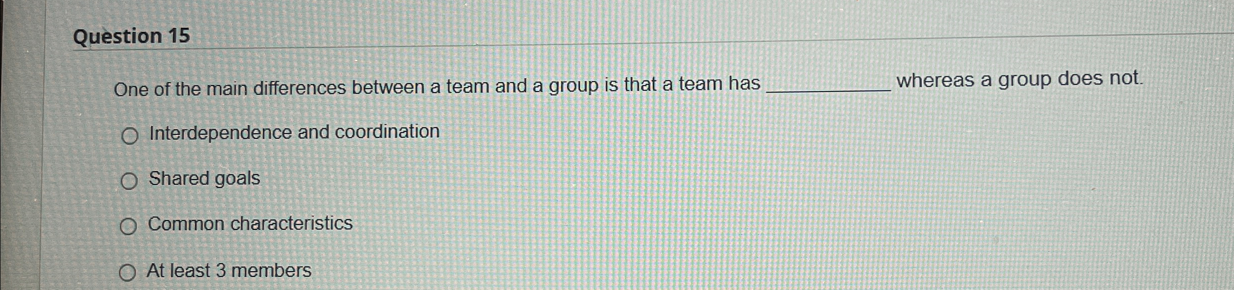  Question 15 One of the main differences between a team and