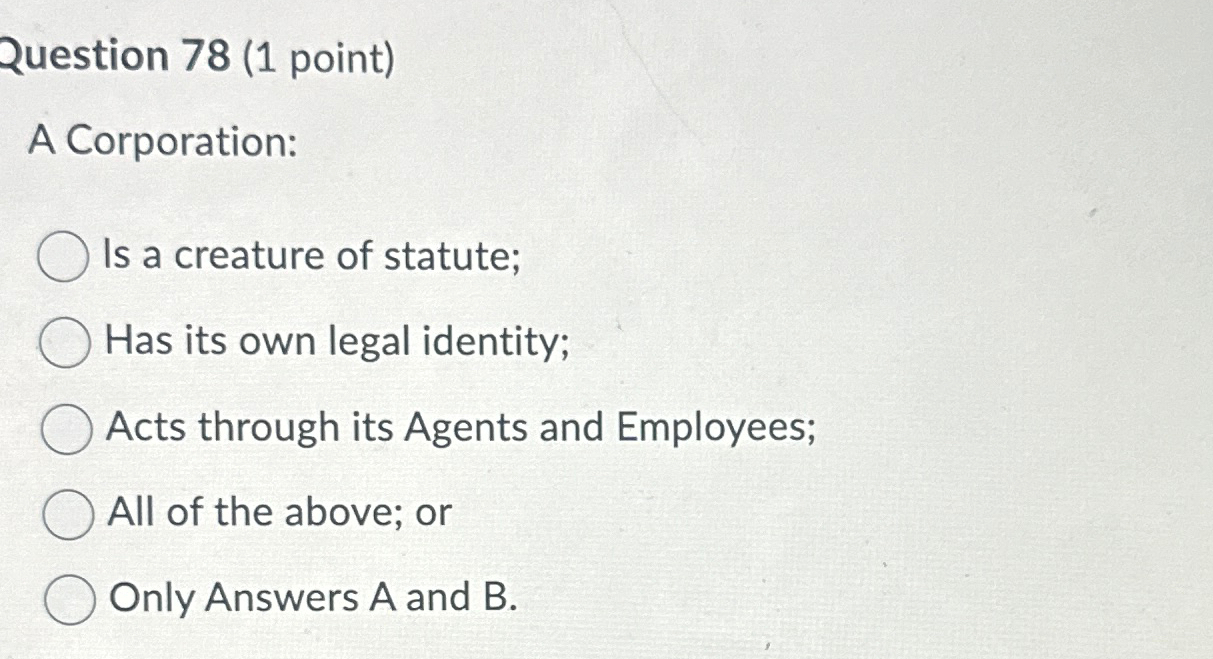  Question 78(1 point) A Corporation: Is a creature of statute; Has