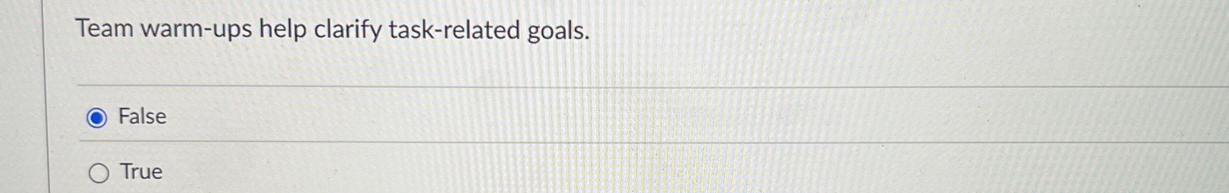  Team warm-ups help clarify task-related goals. False True 