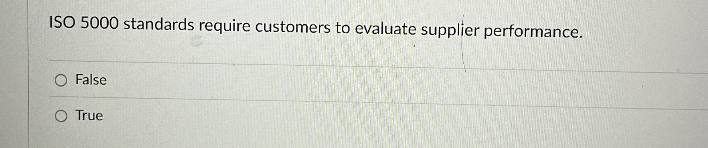  ISO 5000 standards require customers to evaluate supplier performance. False True