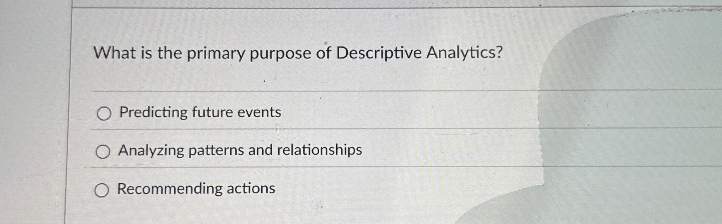 What is the primary purpose of Descriptive Analytics? Predicting future events