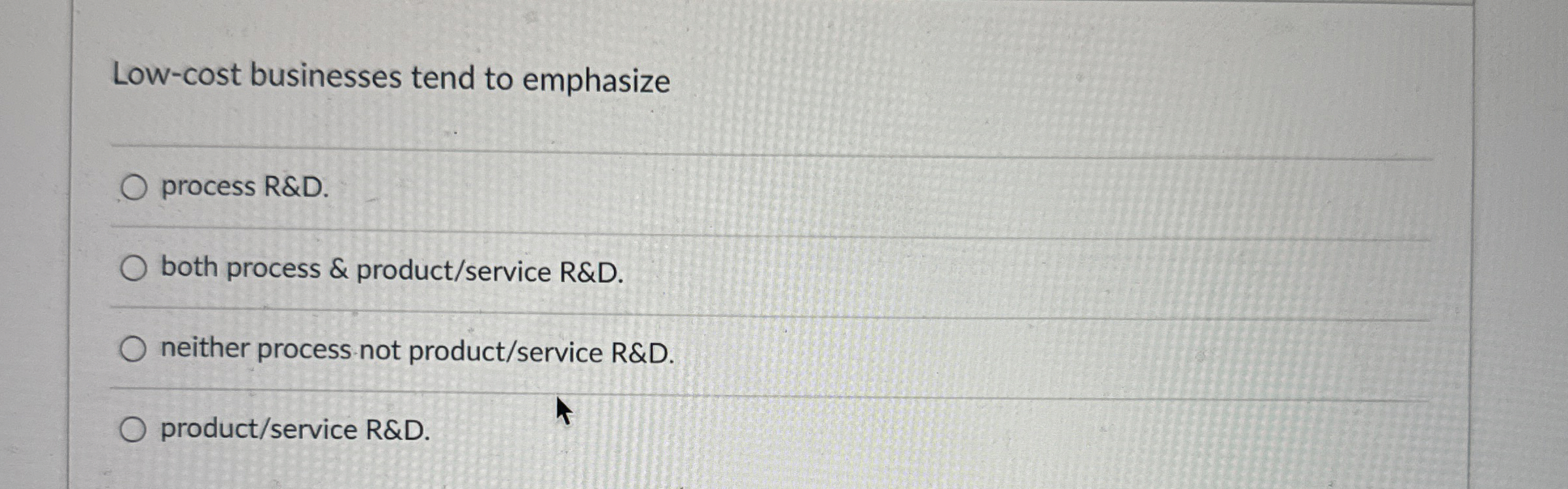 Low-cost businesses tend to emphasize process R&D. both process & product/service