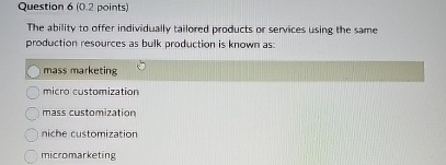  Question 6(0.2 points) The ability to offer individually tailored products or