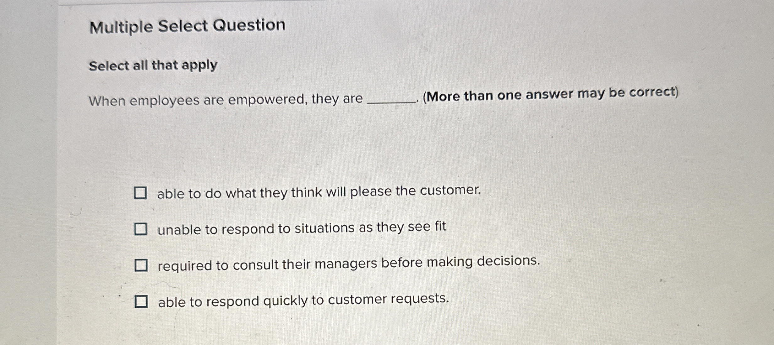  Multiple Select Question Select all that apply When employees are empowered,