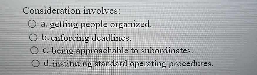  Consideration involves: a. getting people organized. b. enforcing deadlines. c. being