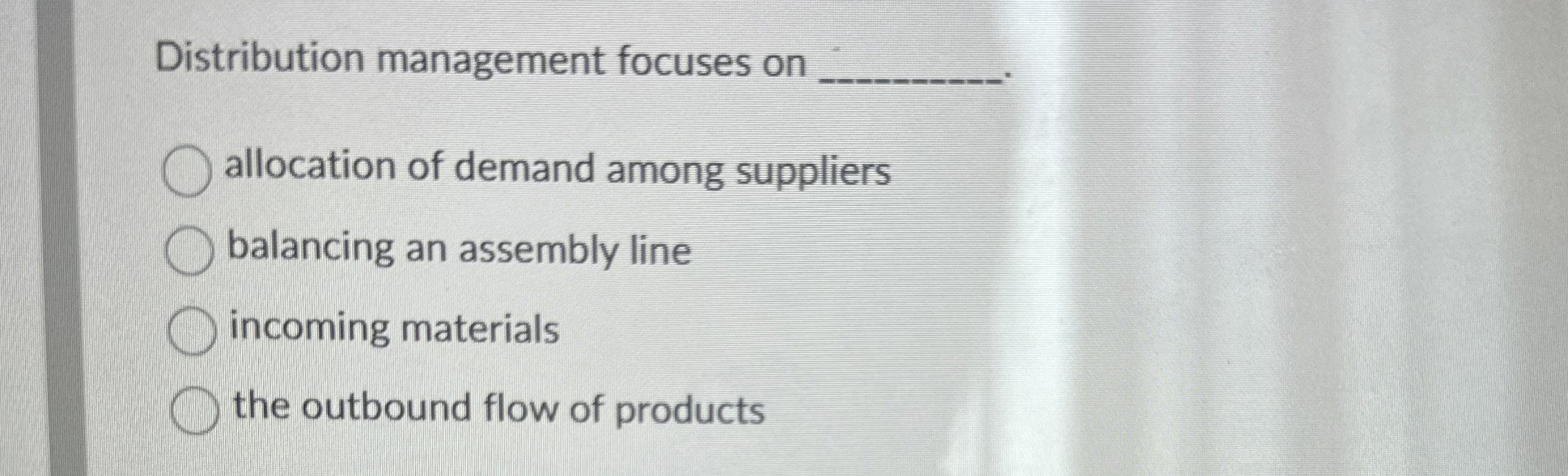  Distribution management focuses on_____ -allocation of demand among suppliers - balancing