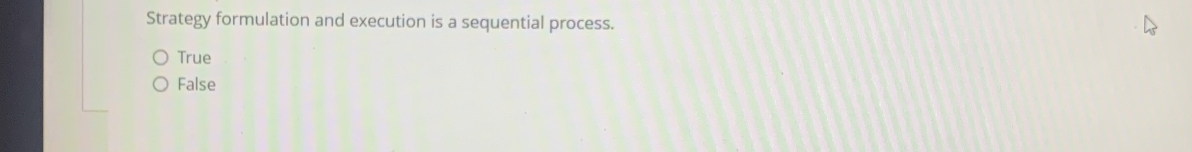  Strategy formulation and execution is a sequential process. True False 