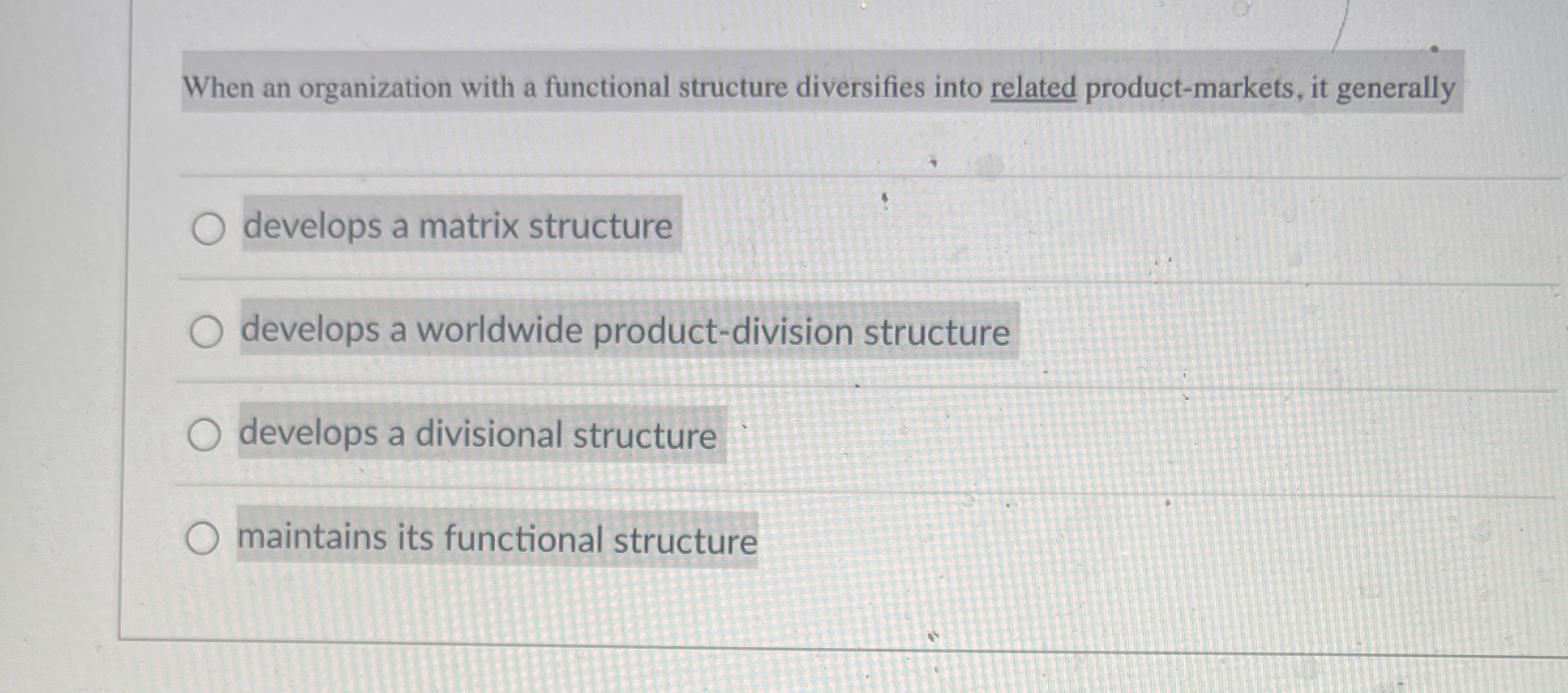  When an organization with a functional structure diversifies into related product-markets,