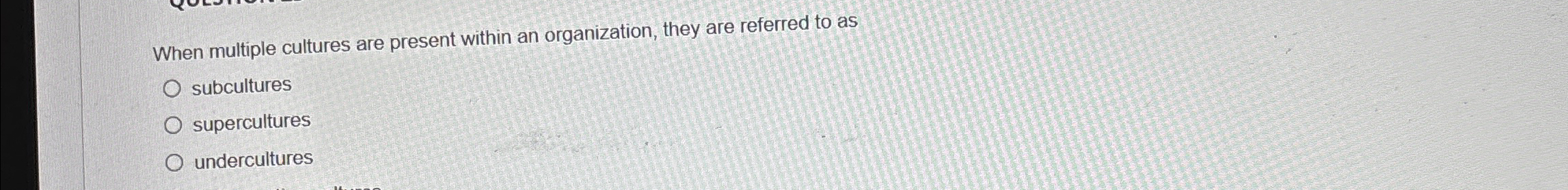 When multiple cultures are present within an organization, they are referred