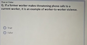  True or False: Q. If a former worker makes threatening phone