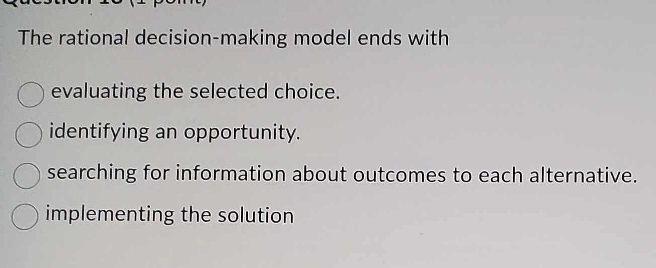  The rational decision-making model ends with evaluating the selected choice. identifying