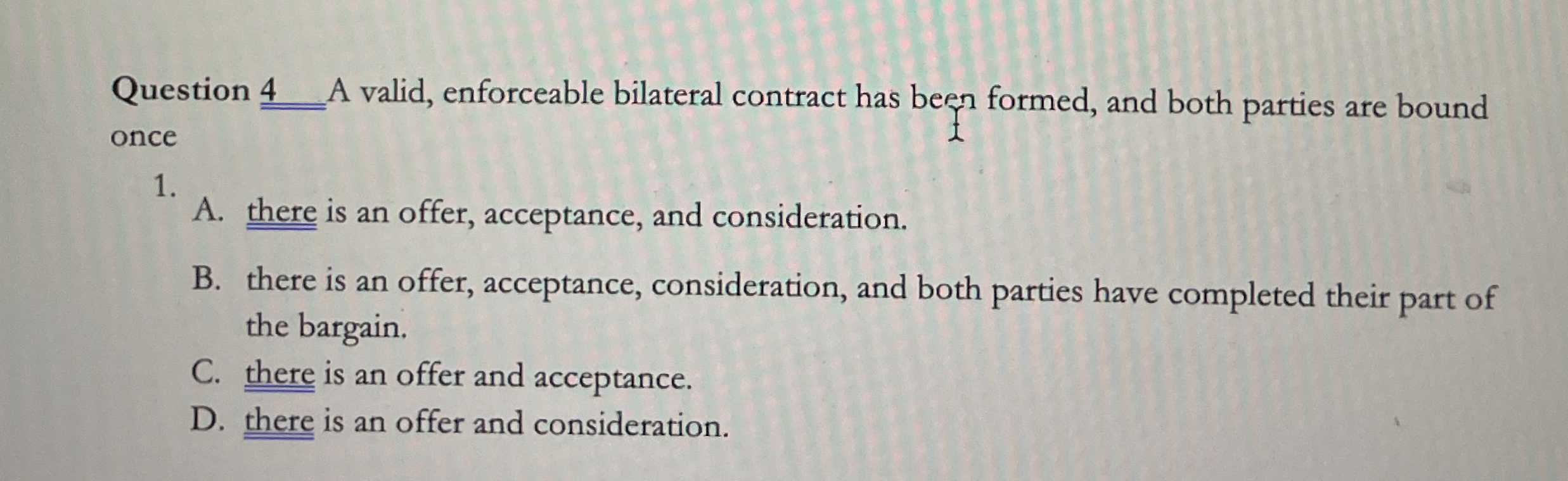  Question 4 A valid, enforceable bilateral contract has been formed, and