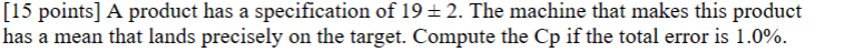  [15 points] A product has a specification of 19+-2. The machine