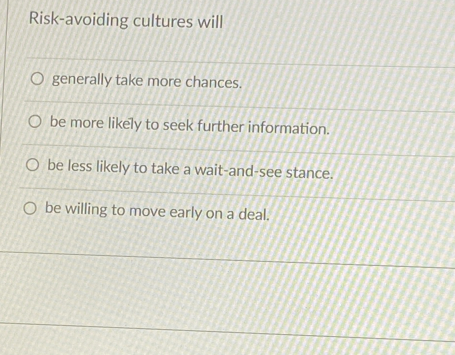  Risk-avoiding cultures will generally take more chances. be more likely to