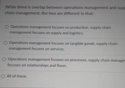  While there is overlap between operations management and supt chain management,