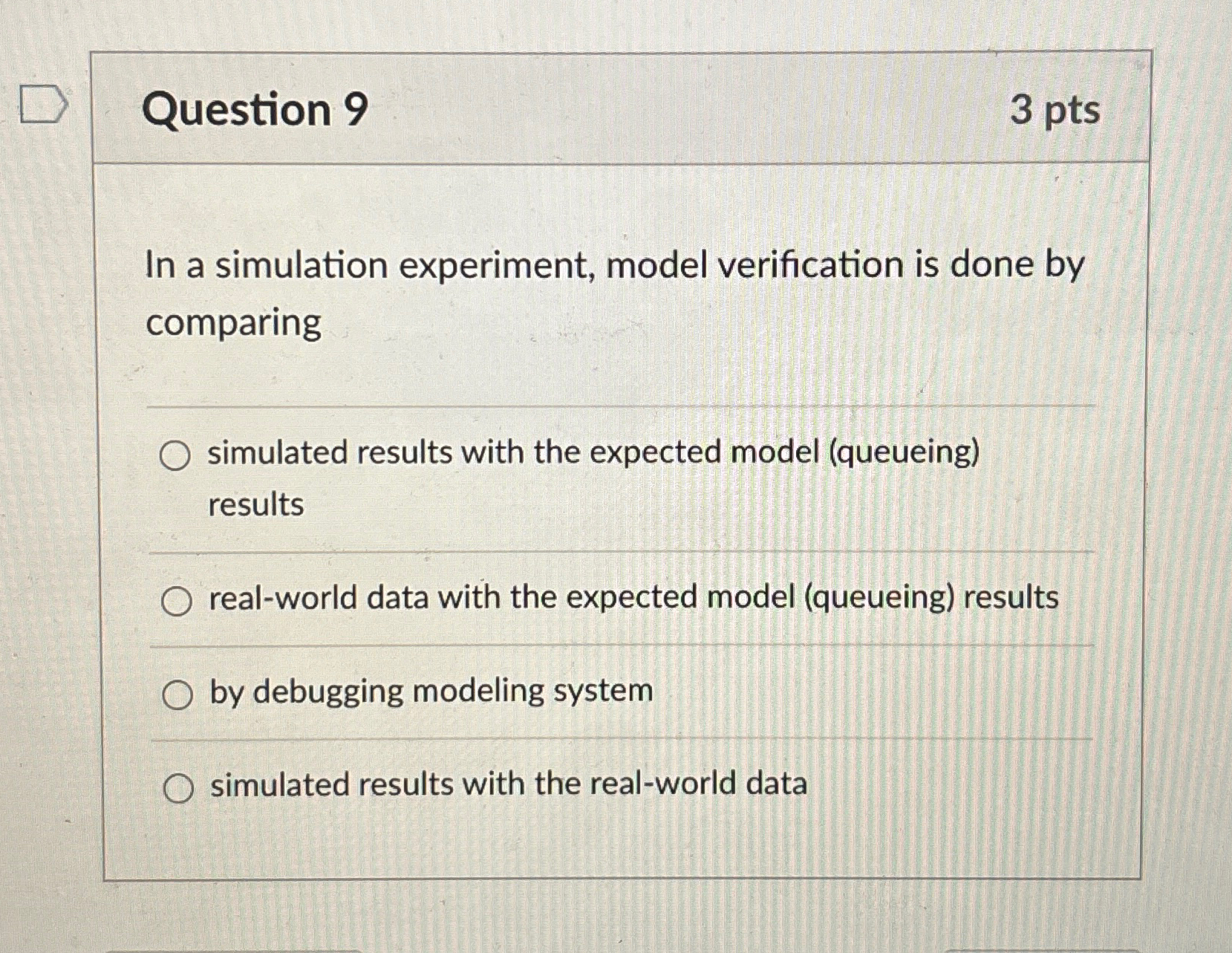 Question 9 3pts In a simulation experiment, model verification is done
