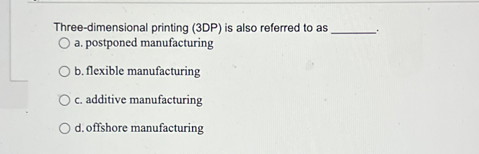  Three-dimensional printing (3DP) is also referred to as a. postponed manufacturing