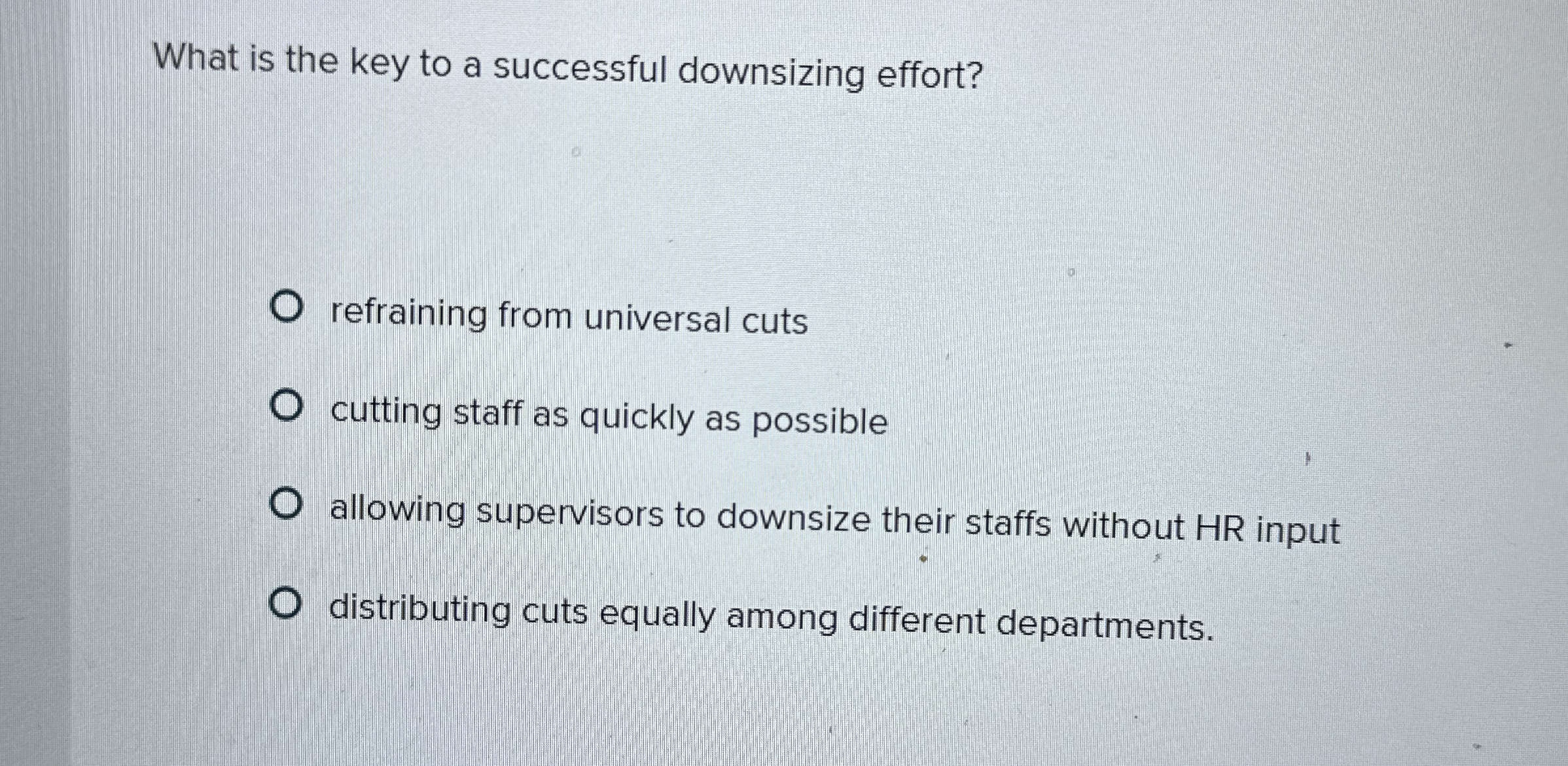  What is the key to a successful downsizing effort? refraining from