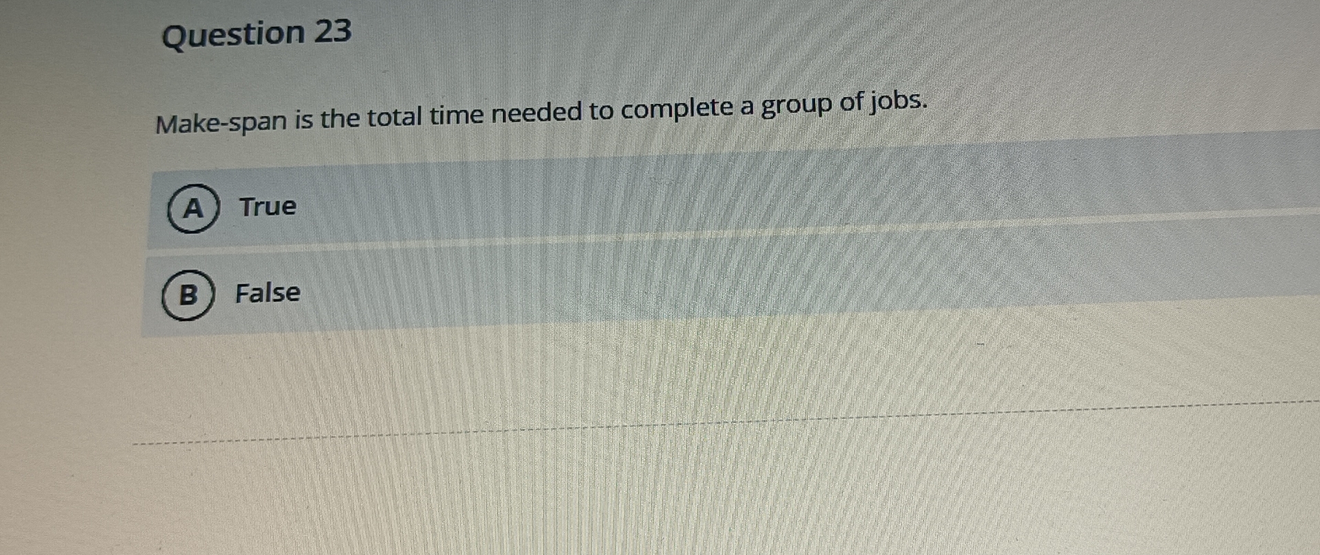  Question 23 Make-span is the total time needed to complete a