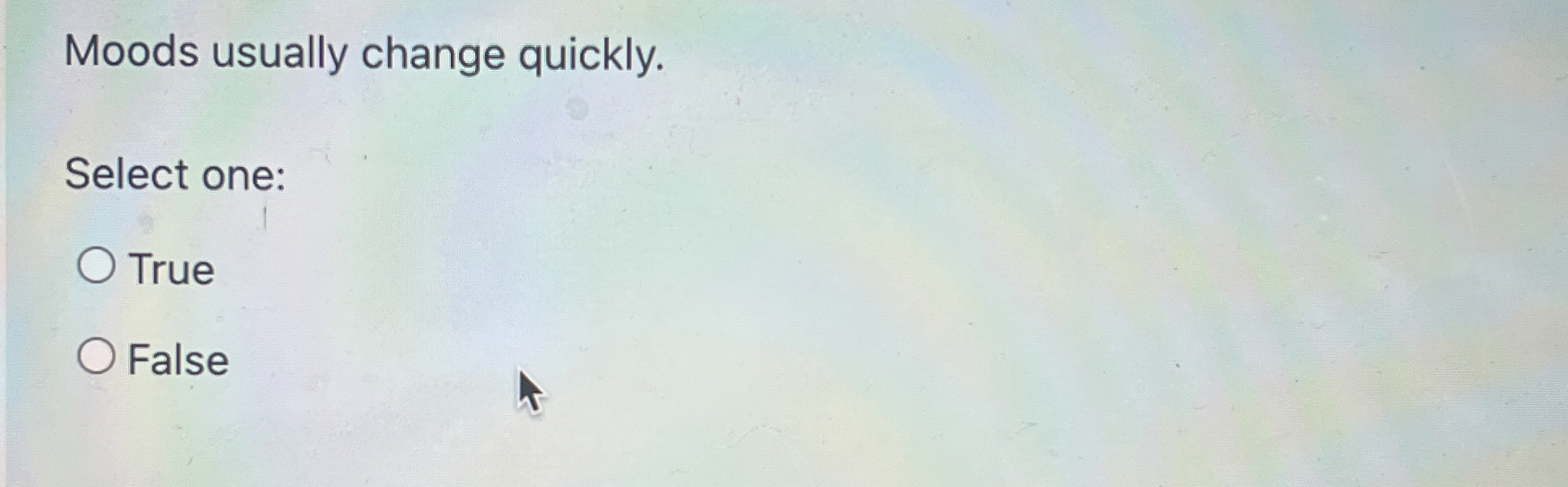  Moods usually change quickly. Select one: True False 