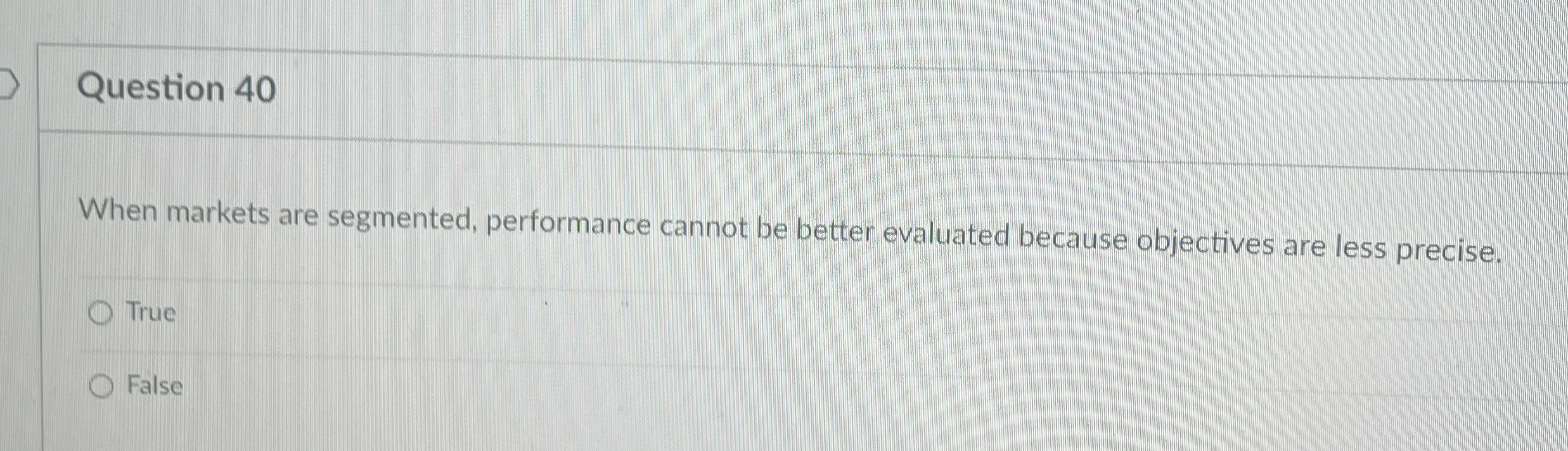  Question 40 When markets are segmented, performance cannot be better evaluated