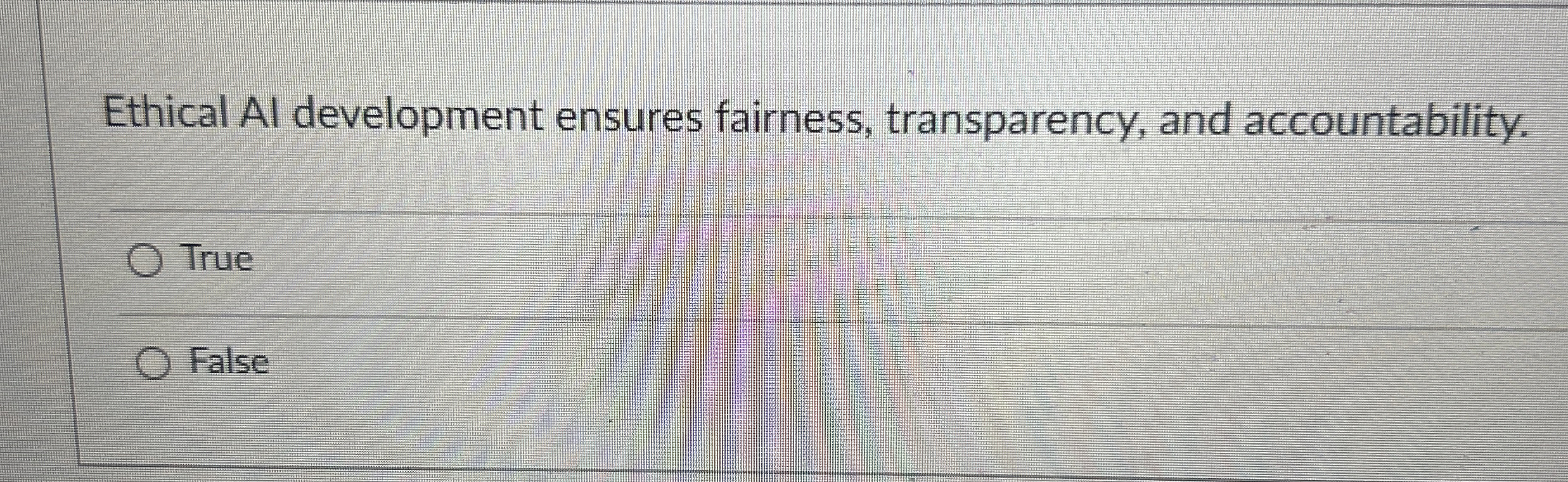  Ethical Al development ensures fairness, transparency, and accountability. True False 