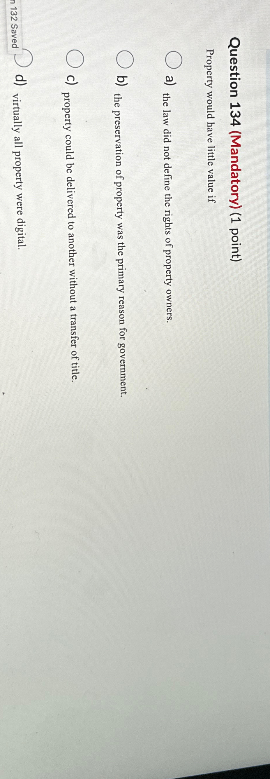  Question 134(Mandatory)(1 point) Property would have little value if a) the