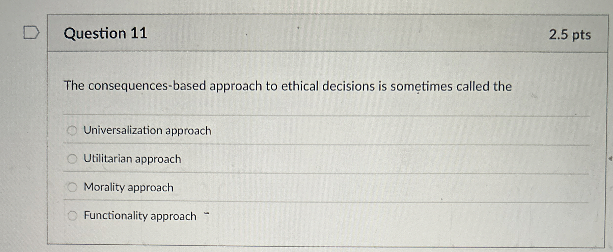  Question 11 The consequences-based approach to ethical decisions is sometimes called