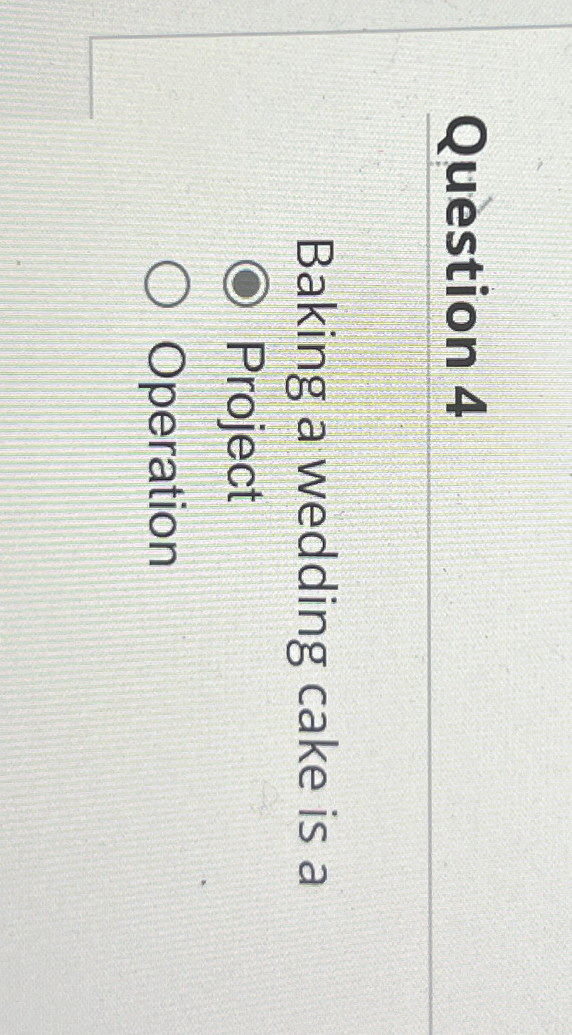  Question 4 Baking a wedding cake is a Project Operation 