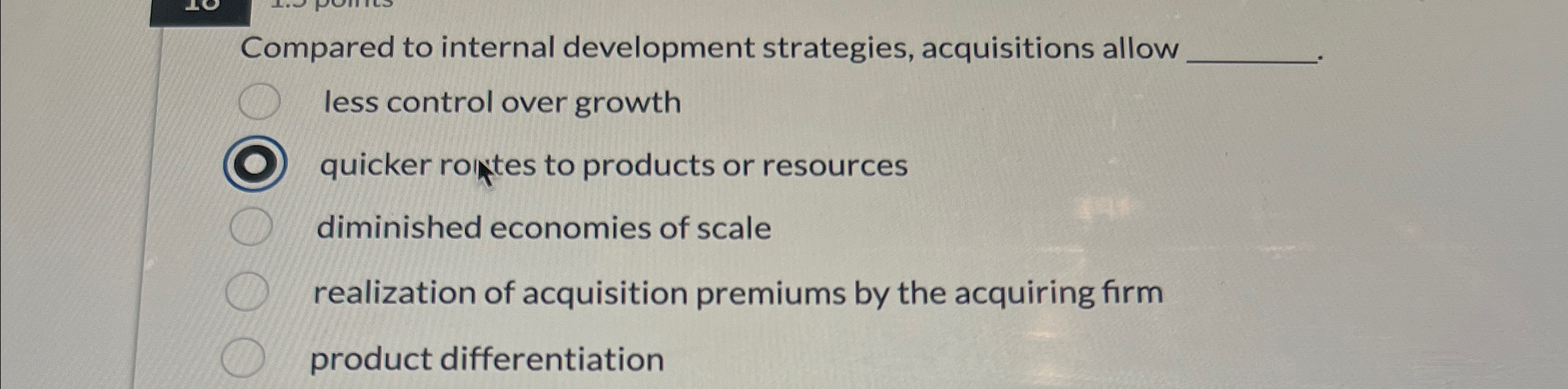  Compared to internal development strategies, acquisitions allow less control over growth